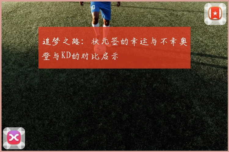 追梦之路：状元签的幸运与不幸奥登与KD的对比启示