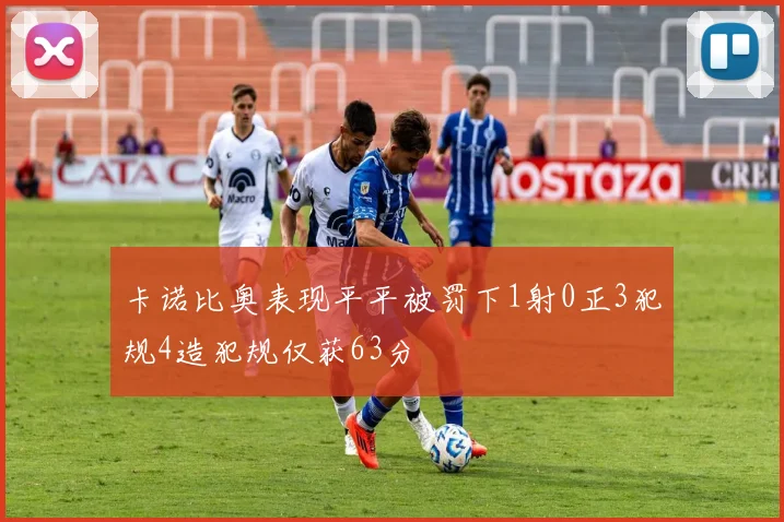 卡诺比奥表现平平被罚下1射0正3犯规4造犯规仅获63分