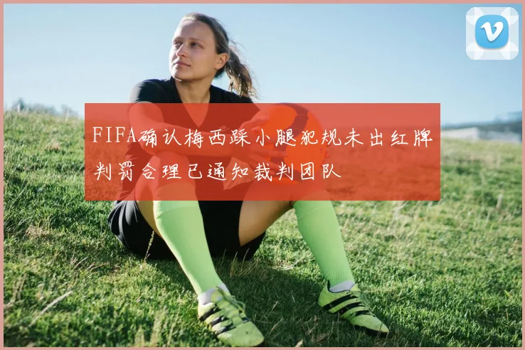 FIFA确认梅西踩小腿犯规未出红牌判罚合理已通知裁判团队