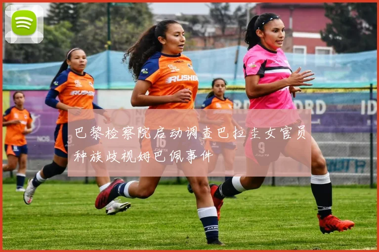 巴黎检察院启动调查巴拉圭女官员种族歧视姆巴佩事件