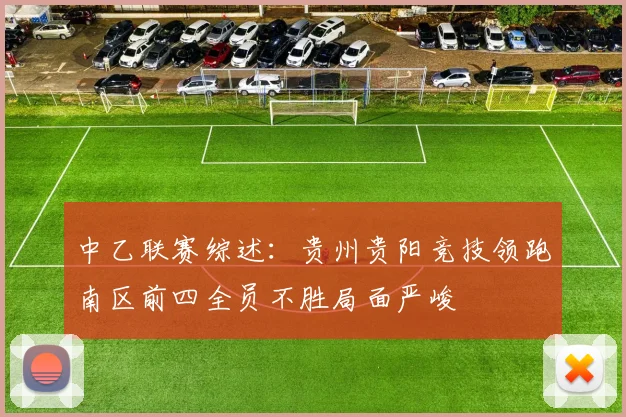 中乙联赛综述：贵州贵阳竞技领跑南区前四全员不胜局面严峻